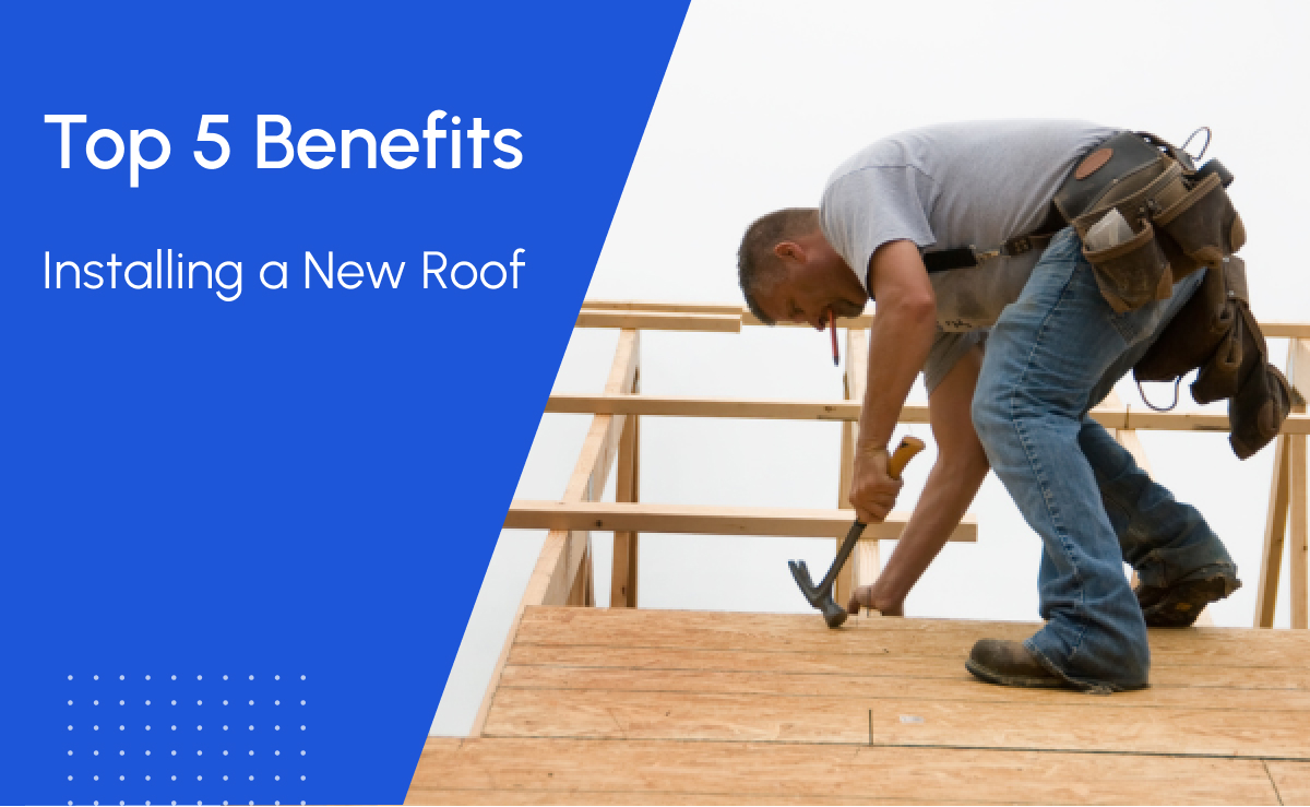 Top 5 Benefits of Installing a New Roof